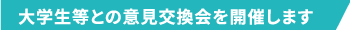大学生等との意見交換会を開催します