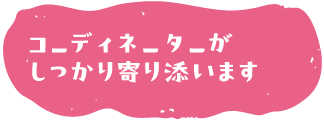 コーディネーターがしっかり寄り添います