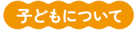 子どもについて