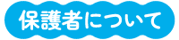 保護者について