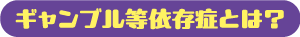 ギャンブル等依存症とは？