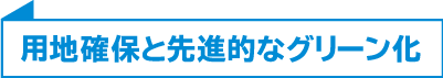 用地確保と先進的なグリーン化