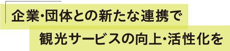 企業・団体との新たな連携で観光サービスの向上・活性化を