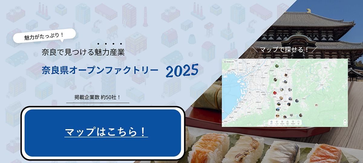 魅力がたっぷり！奈良で見つける魅力産業 奈良県オープンファクトリー 2025 掲載企業数 約50社！マップはこちら マップで探せる！