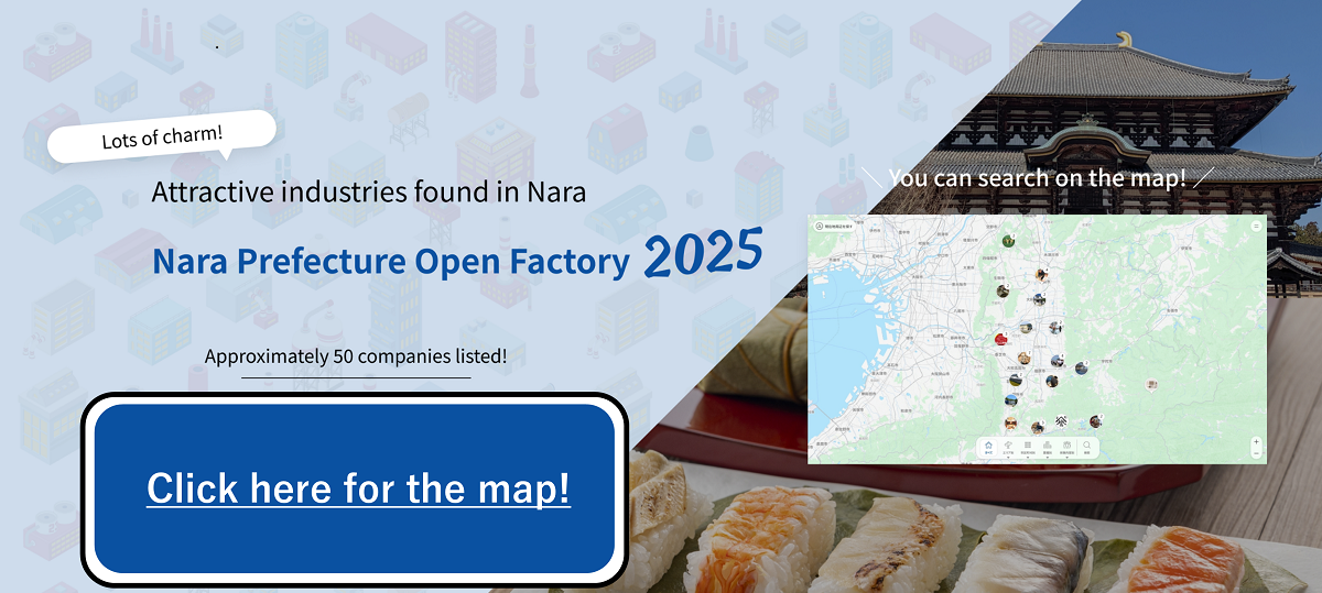 魅力がたっぷり！奈良で見つける魅力産業 奈良県オープンファクトリー 2025 掲載企業数 約50社！マップはこちら マップで探せる！